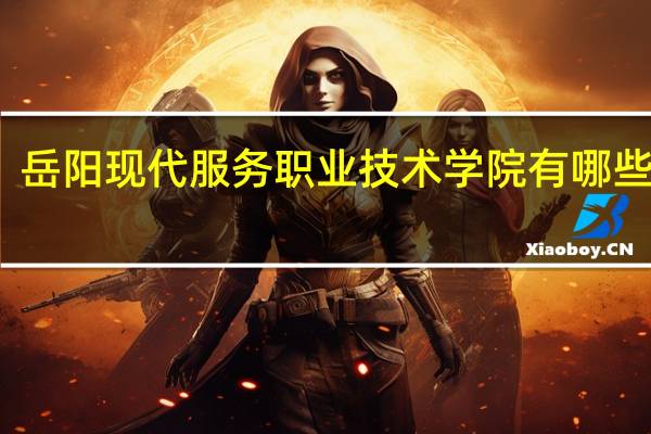 岳阳现代服务职业技术学院有哪些专业