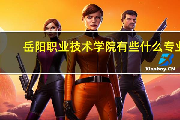 岳阳职业技术学院有些什么专业