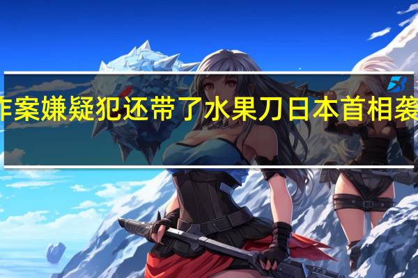 岸田演讲遇爆炸案嫌疑犯还带了水果刀 日本首相袭击案嫌疑人移送检方