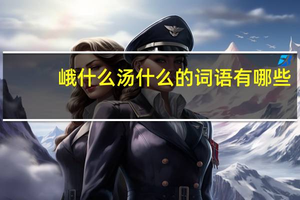 峨什么汤什么的词语有哪些?