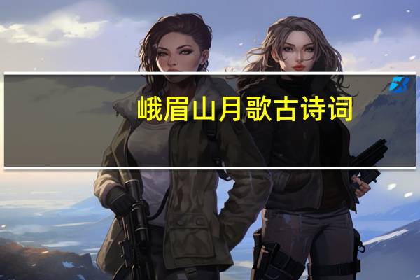 峨眉山月歌古诗词（峨眉山月歌古诗）