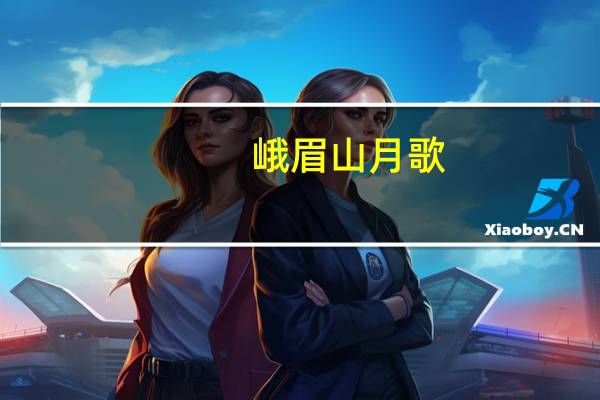 峨眉山月歌（关于峨眉山月歌的介绍）