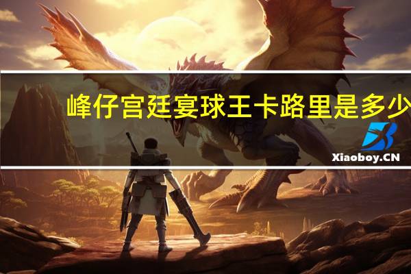 峰仔 宫廷宴球王卡路里是多少