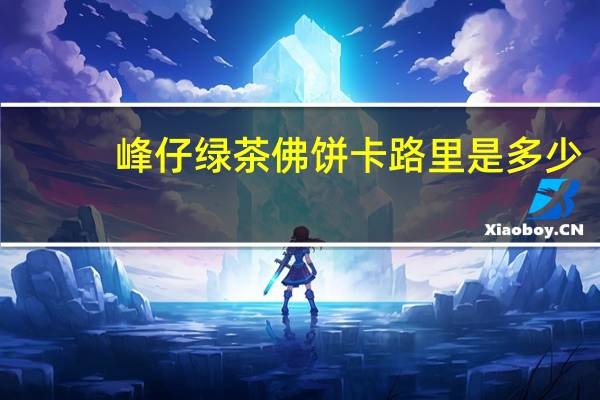 峰仔 绿茶佛饼卡路里是多少