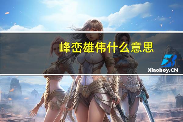 峰峦雄伟什么意思(峰峦雄伟的意思)