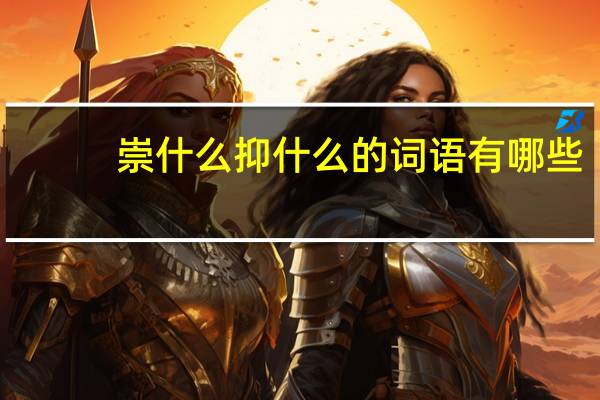 崇什么抑什么的词语有哪些?