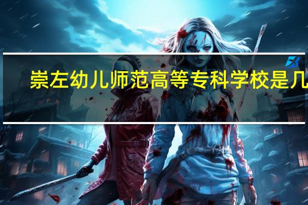 崇左幼儿师范高等专科学校是几本