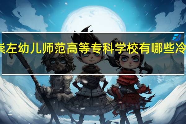 崇左幼儿师范高等专科学校有哪些冷门专业