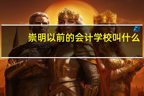 崇明以前的会计学校叫什么