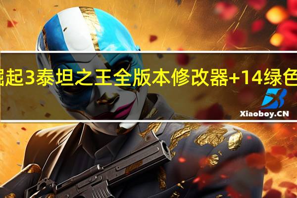 崛起3泰坦之王全版本修改器 +14 绿色免费版（崛起3泰坦之王全版本修改器 +14 绿色免费版功能简介）
