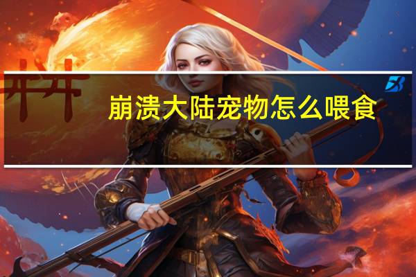 崩溃大陆宠物怎么喂食