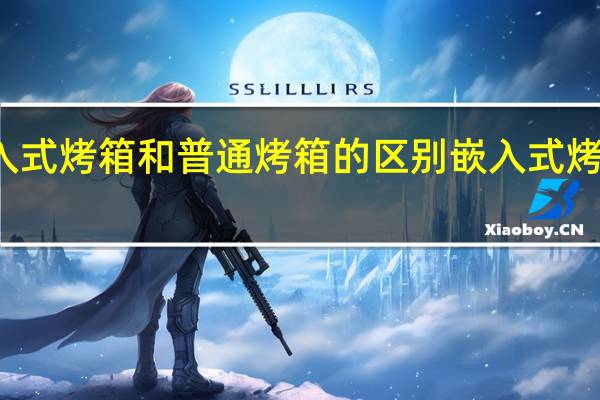 嵌入式烤箱和普通烤箱的区别 嵌入式烤箱前五名