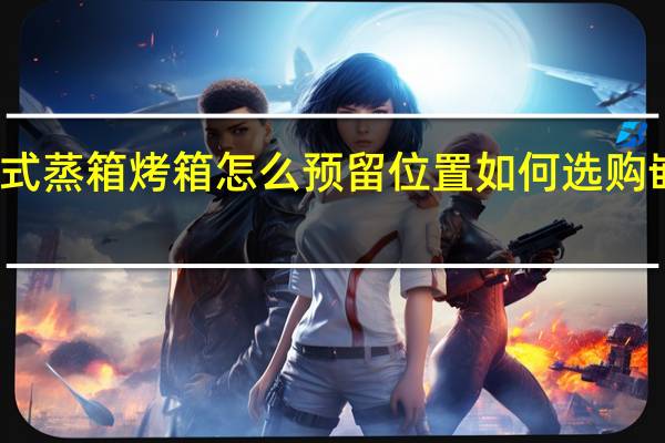 嵌入式蒸箱烤箱怎么预留位置 如何选购嵌入式蒸箱