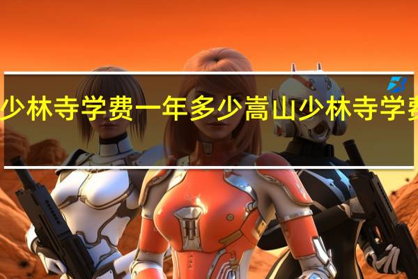 嵩山少林寺学费一年多少 嵩山少林寺学费一年多少