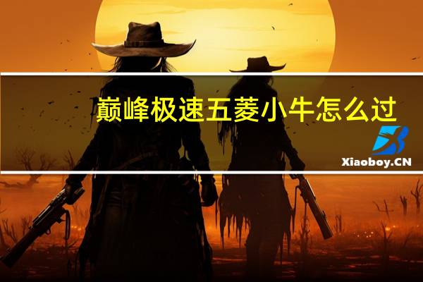 巅峰极速五菱小牛怎么过