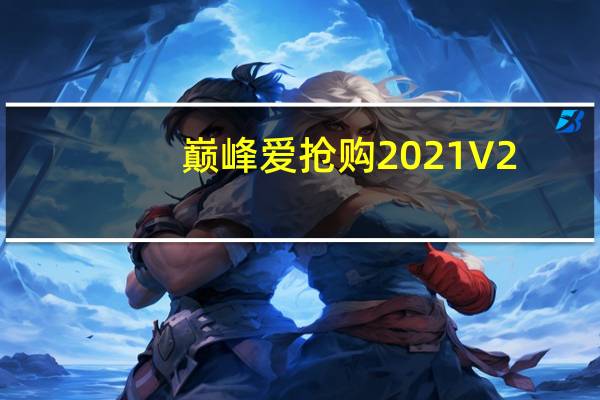 巅峰爱抢购2021 V2.0 最新版（巅峰爱抢购2021 V2.0 最新版功能简介）