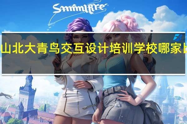 巍山北大青鸟交互设计培训学校哪家比较正规