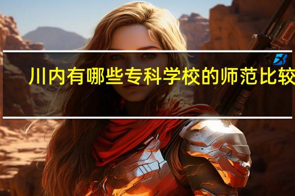 川内有哪些专科学校的师范比较好