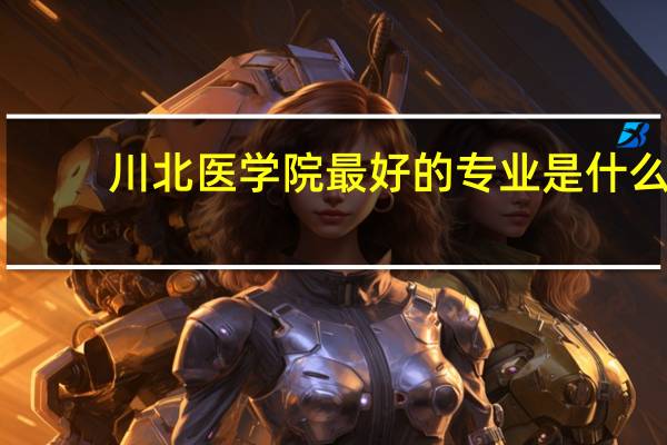 川北医学院最好的专业是什么