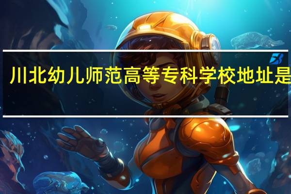 川北幼儿师范高等专科学校地址是什么