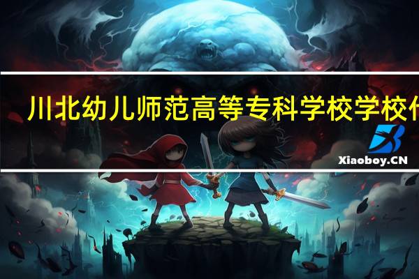 川北幼儿师范高等专科学校学校代码