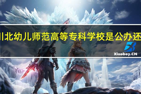 川北幼儿师范高等专科学校是公办还是民办