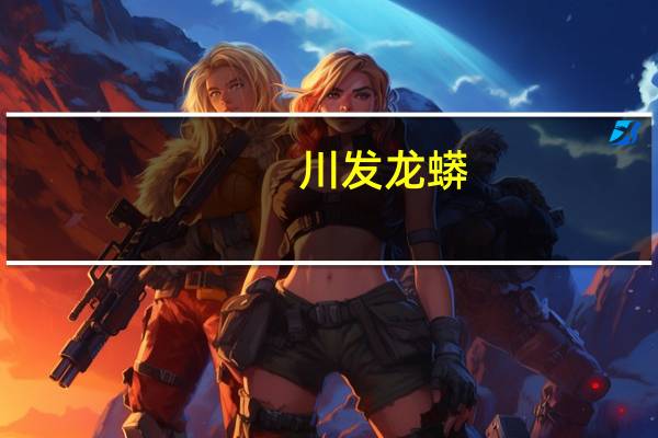 川发龙蟒：全资子公司龙蟒大地拟签署绿化管护服务合同