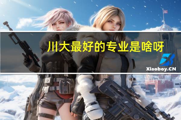 川大最好的专业是啥呀