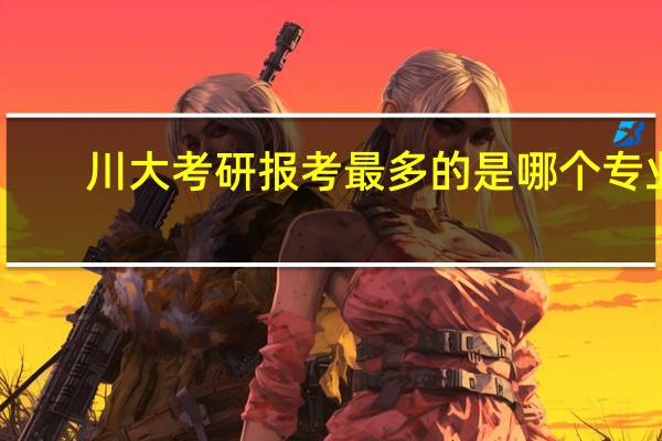 川大考研报考最多的是哪个专业