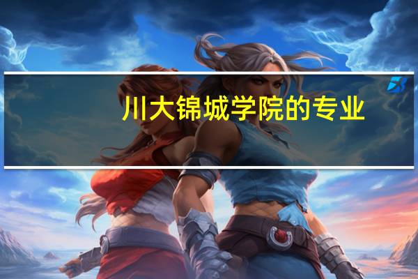 川大锦城学院的专业。。急```大家帮帮忙10