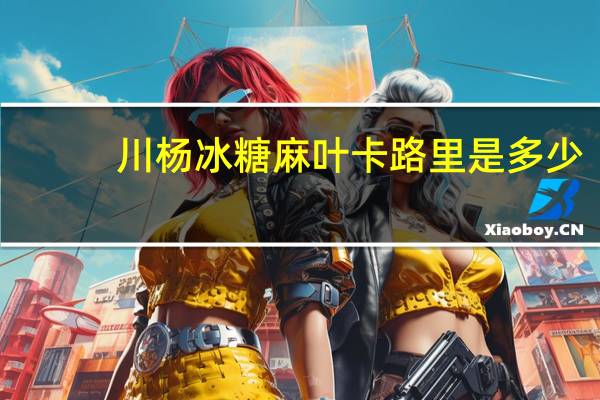川杨 冰糖麻叶卡路里是多少