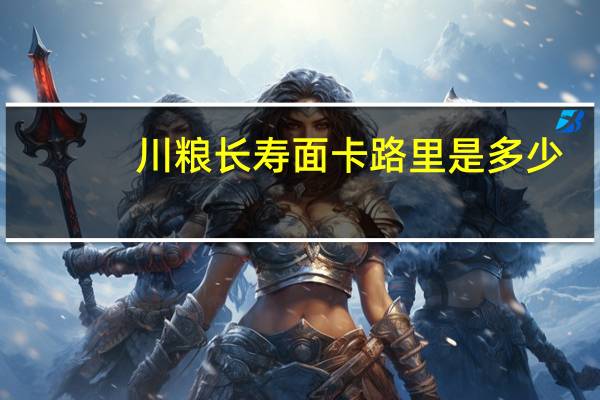 川粮 长寿面卡路里是多少