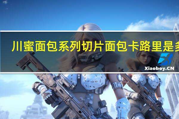 川蜜 面包系列切片面包卡路里是多少