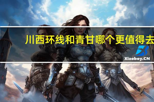 川西环线和青甘哪个更值得去