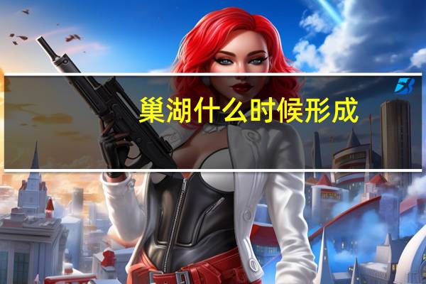 巢湖什么时候形成