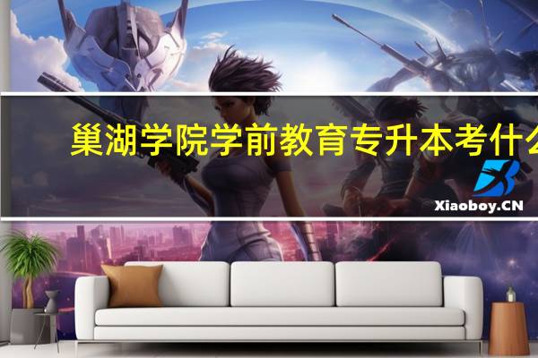 巢湖学院学前教育专升本考什么