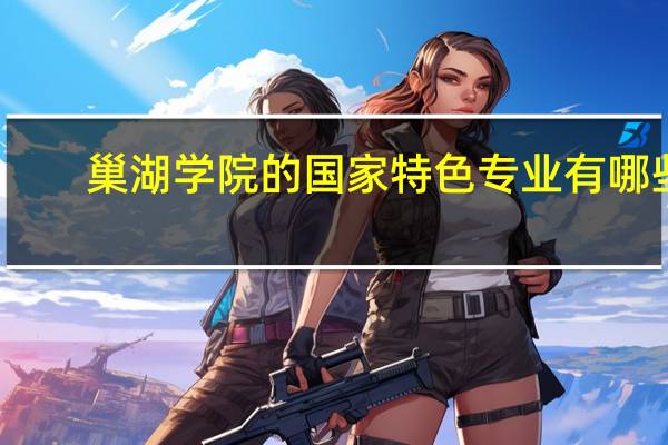 巢湖学院的国家特色专业有哪些