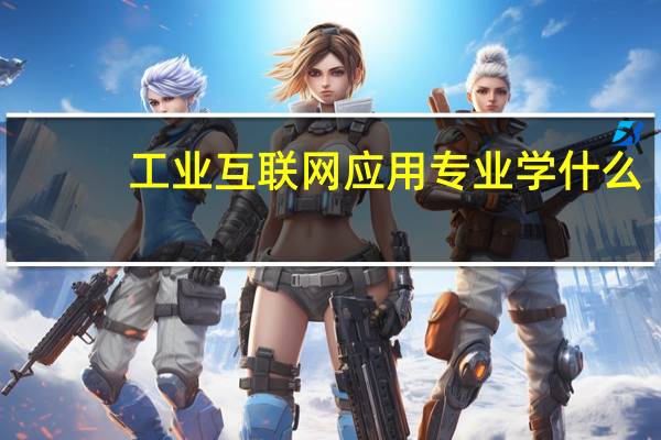 工业互联网应用专业学什么