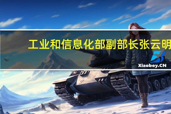 工业和信息化部副部长张云明：加强顶层设计 加快出台推动算力基础设施高质量发展的政策举措