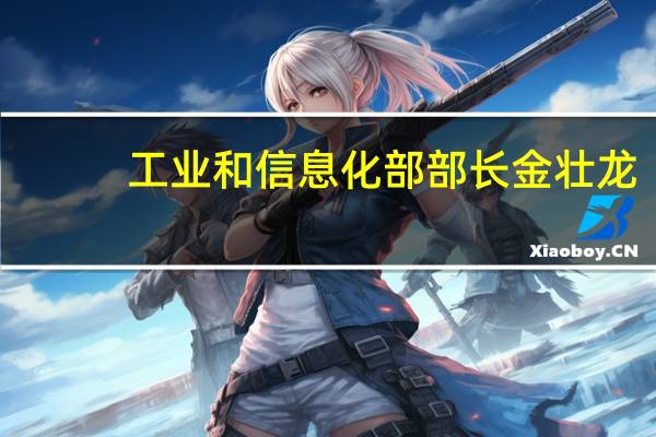 工业和信息化部部长金壮龙:前三季度我国工业经济呈回升向好态势