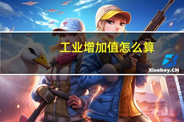 工业增加值怎么算（工业增加值是什么意思）