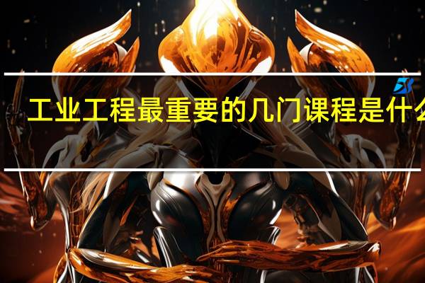 工业工程最重要的几门课程是什么啊