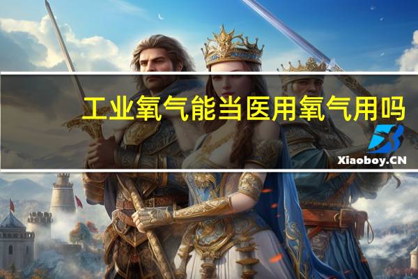 工业氧气能当医用氧气用吗（有把工业氧转化为医用氧的仪器么）