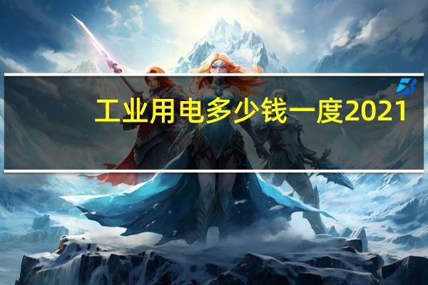 工业用电多少钱一度2021（工业用电多少钱一度）