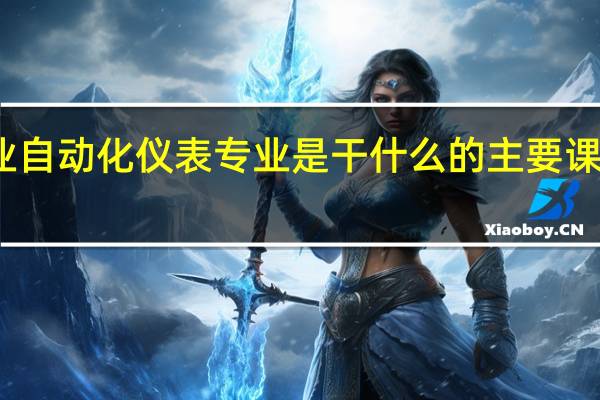 工业自动化仪表专业是干什么的 主要课程有哪些