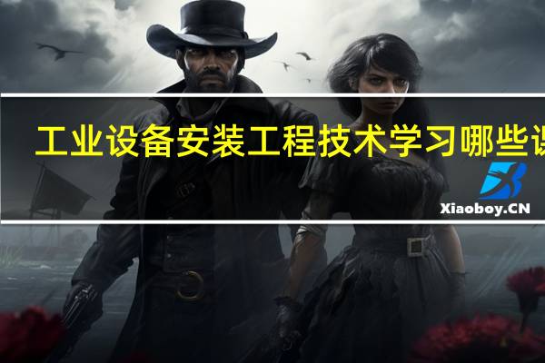工业设备安装工程技术学习哪些课程