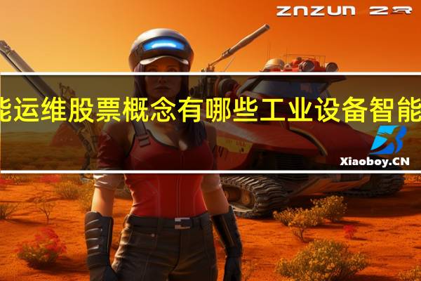 工业设备智能运维股票概念有哪些 工业设备智能运维上市公司名单（2022/1/3）