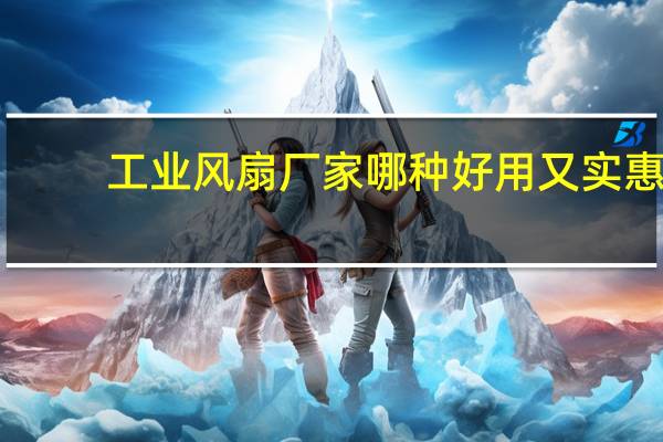 工业风扇厂家哪种好用又实惠（工业风扇生产厂家）
