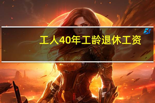 工人40年工龄退休工资