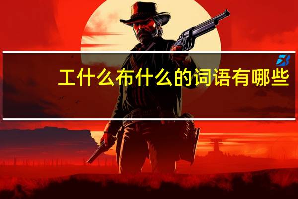 工什么布什么的词语有哪些?